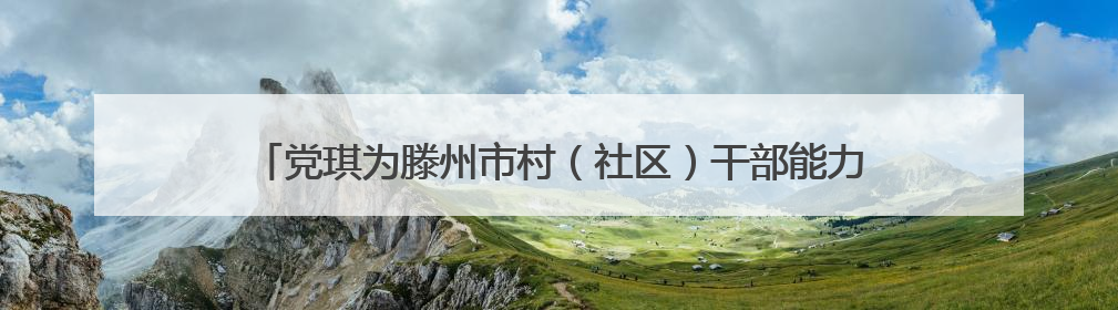 党琪为滕州市村（社区）干部能力素质提升培训班学员作专题讲座