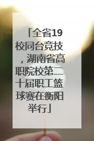 全省19校同台竞技，湖南省高职院校第二十届职工篮球赛在衡阳举行