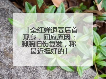 全红婵退赛后首现身，回应原因：脚腕旧伤复发，称最近挺好的