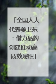 全国人大代表姜卫东：借力品牌创建推动高质效履职