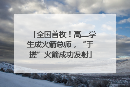 全国首枚！高二学生成火箭总师，“手搓”火箭成功发射