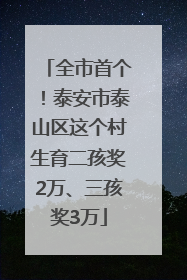 全市首个！泰安市泰山区这个村生育二孩奖2万、三孩奖3万
