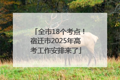 全市18个考点！宿迁市2025年高考工作安排来了
