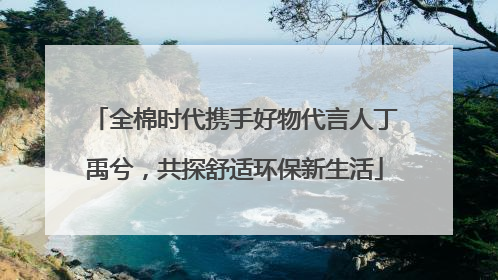 全棉时代携手好物代言人丁禹兮，共探舒适环保新生活