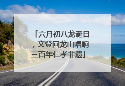 六月初八龙诞日，文登回龙山唱响三百年仁孝非遗