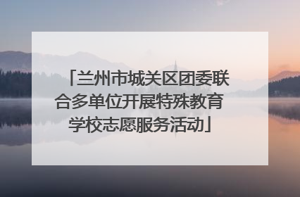兰州市城关区团委联合多单位开展特殊教育学校志愿服务活动