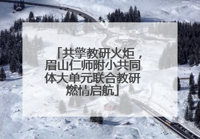 共擎教研火炬，眉山仁师附小共同体大单元联合教研燃情启航