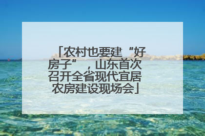 农村也要建“好房子”，山东首次召开全省现代宜居农房建设现场会