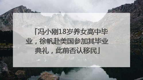 冯小刚18岁养女高中毕业，徐帆赴美国参加其毕业典礼，此前否认移民