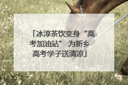 冰淳茶饮变身“高考加油站” 为新乡高考学子送清凉