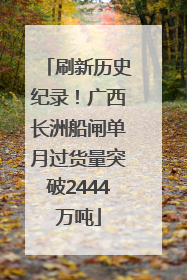 刷新历史纪录！广西长洲船闸单月过货量突破2444万吨