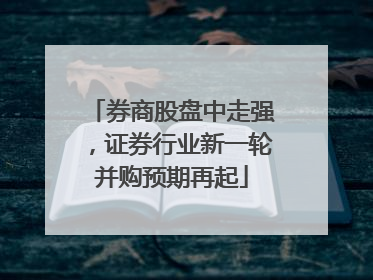 券商股盘中走强，证券行业新一轮并购预期再起