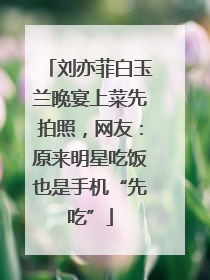 刘亦菲白玉兰晚宴上菜先拍照，网友：原来明星吃饭也是手机“先吃”