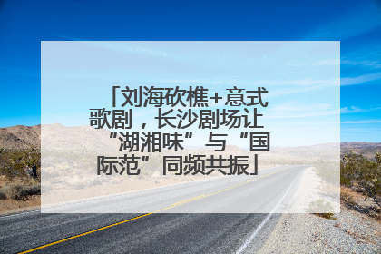刘海砍樵+意式歌剧，长沙剧场让“湖湘味”与“国际范”同频共振