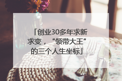 创业30多年求新求变，“领带大王”的三个人生坐标
