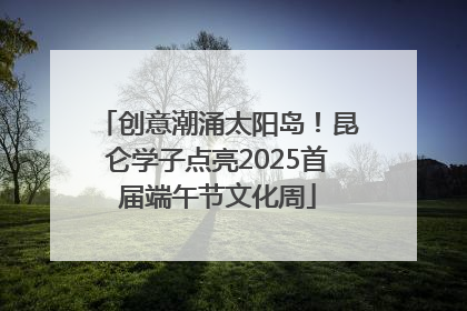 创意潮涌太阳岛！昆仑学子点亮2025首届端午节文化周