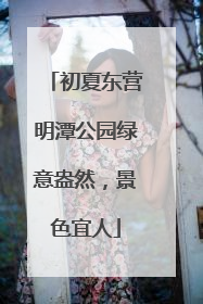 初夏东营明潭公园绿意盎然，景色宜人