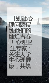 别让心理问题侵蚀他们的灿烂青春！心理卫生专家：关注大学生心理健康，共筑青春心灵防线