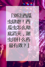 别让西瓜虫肆虐！西瓜虫怎么彻底消灭，潮虫用什么药最有效？