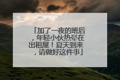 加了一夜的班后，年轻小伙热晕在出租屋！夏天到来，请做好这件事