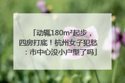 动辄180m²起步，四房打底！杭州女子犯愁：市中心没小户型了吗