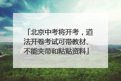 北京中考将开考，道法开卷考试可带教材、不能夹带和粘贴资料