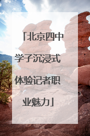 北京四中学子沉浸式体验记者职业魅力