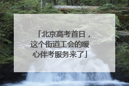 北京高考首日，这个街道工会的暖心伴考服务来了