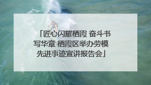匠心闪耀栖霞 奋斗书写华章 栖霞区举办劳模先进事迹宣讲报告会