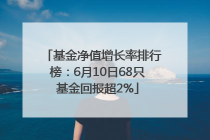 基金净值增长率排行榜：6月10日68只基金回报超2%