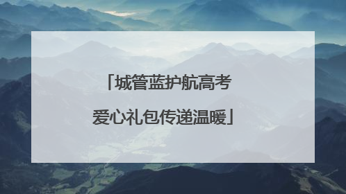 城管蓝护航高考 爱心礼包传递温暖