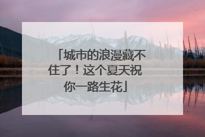 城市的浪漫藏不住了！这个夏天祝你一路生花