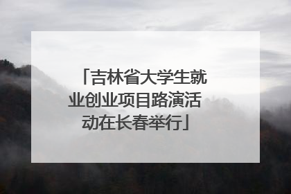 吉林省大学生就业创业项目路演活动在长春举行