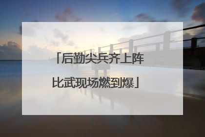 后勤尖兵齐上阵 比武现场燃到爆