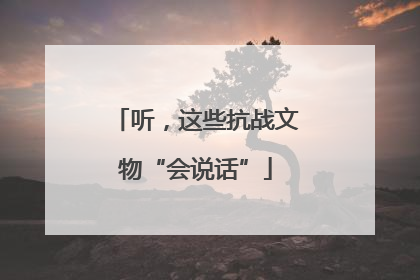 听，这些抗战文物“会说话”