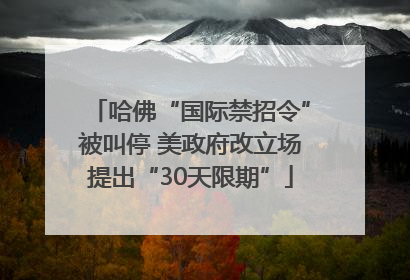 哈佛“国际禁招令”被叫停 美政府改立场提出“30天限期”