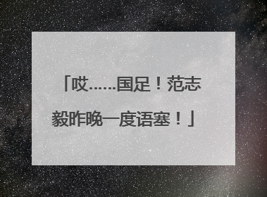 哎……国足！范志毅昨晚一度语塞！