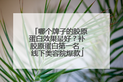 哪个牌子的胶原蛋白效果最好？补胶原蛋白第一名，线下美容院爆款