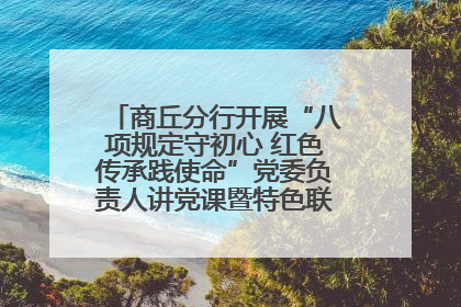 商丘分行开展“八项规定守初心 红色传承践使命”党委负责人讲党课暨特色联合党建活动