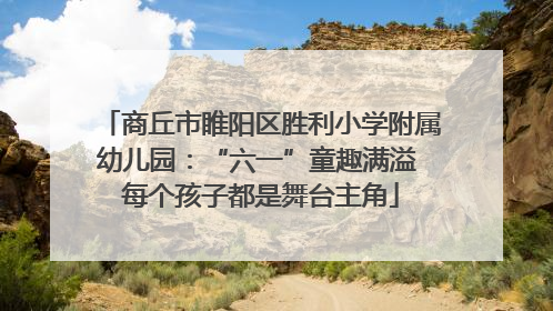 商丘市睢阳区胜利小学附属幼儿园：“六一”童趣满溢 每个孩子都是舞台主角