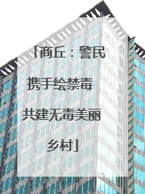 商丘：警民携手绘禁毒 共建无毒美丽乡村