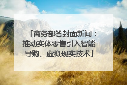 商务部答封面新闻：推动实体零售引入智能导购、虚拟现实技术