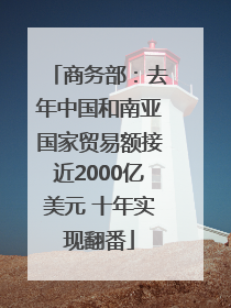 商务部：去年中国和南亚国家贸易额接近2000亿美元 十年实现翻番