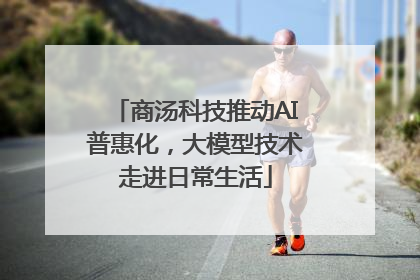 商汤科技推动AI普惠化，大模型技术走进日常生活