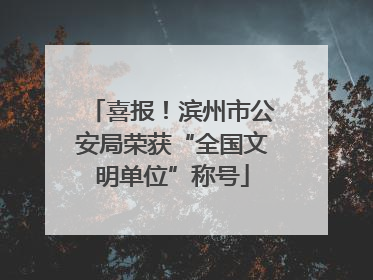 喜报！滨州市公安局荣获“全国文明单位”称号