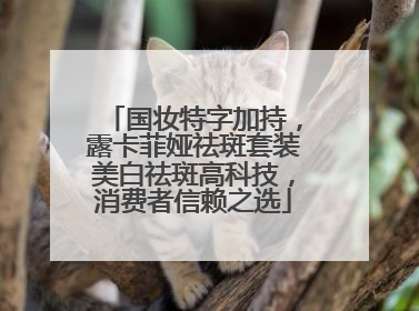 国妆特字加持，露卡菲娅祛斑套装美白祛斑高科技，消费者信赖之选