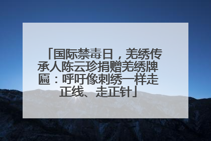 国际禁毒日，羌绣传承人陈云珍捐赠羌绣牌匾：呼吁像刺绣一样走正线、走正针