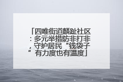四唯街道麟趾社区：多元举措防非打非，守护居民“钱袋子”有力度也有温度