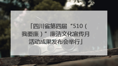 四川省第四届“510（我要廉）”廉洁文化宣传月活动成果发布会举行