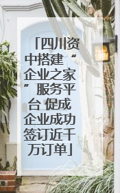 四川资中搭建“企业之家”服务平台 促成企业成功签订近千万订单